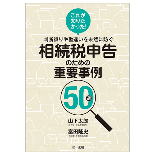 これが知りたかった！判断誤りや勘違いを未然に防ぐ　相続税申告のための重要事例５０選
